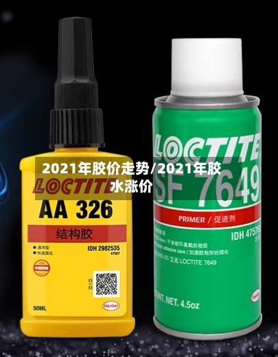 2021年胶价走势/2021年胶水涨价