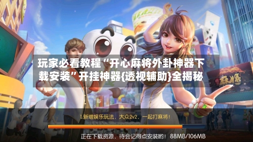 玩家必看教程“开心麻将外卦神器下载安装”开挂神器{透视辅助}全揭秘