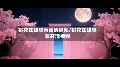 桃花在线观看高清视频/桃花在线观看高清视频-第3张图片