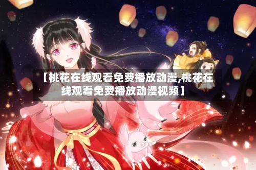 【桃花在线观看免费播放动漫,桃花在线观看免费播放动漫视频】