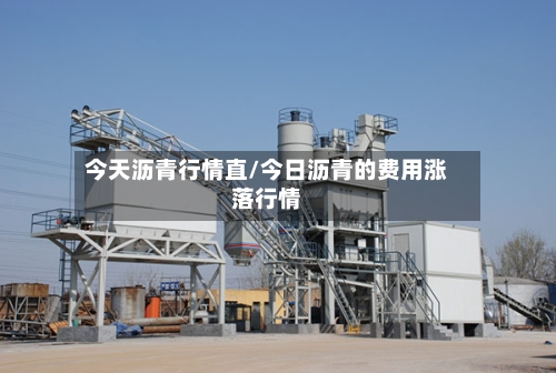 今天沥青行情直/今日沥青的费用涨落行情