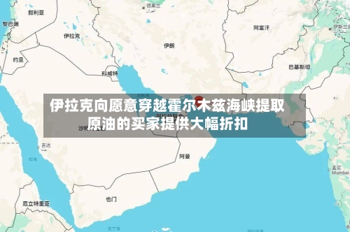 伊拉克向愿意穿越霍尔木兹海峡提取原油的买家提供大幅折扣-第2张图片