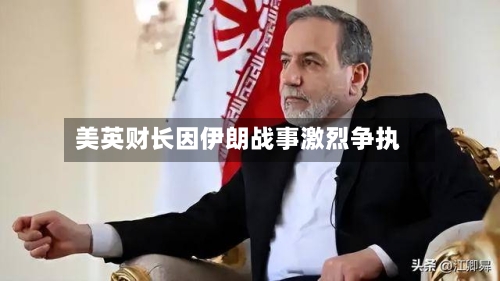 美英财长因伊朗战事激烈争执