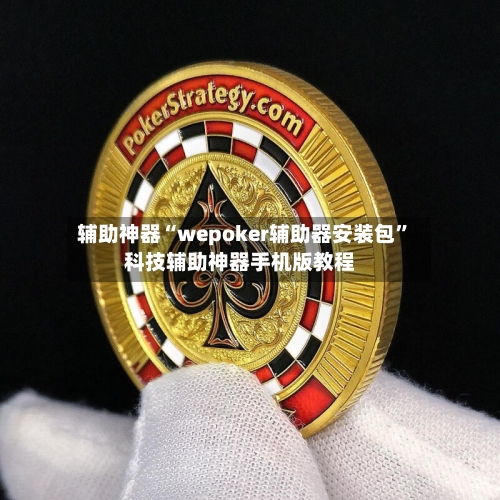 辅助神器“wepoker辅助器安装包”科技辅助神器手机版教程-第2张图片