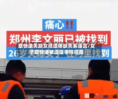 取快递失踪女孩遗体缺失系谣言/女子取快递被造谣事件结局
