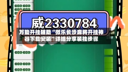 万能开挂辅助“微乐长沙麻将开挂神器下载安装	”详细分享装挂步骤-第2张图片