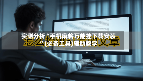 实测分析“手机麻将万能挂下载安装”(必备工具)辅助教学