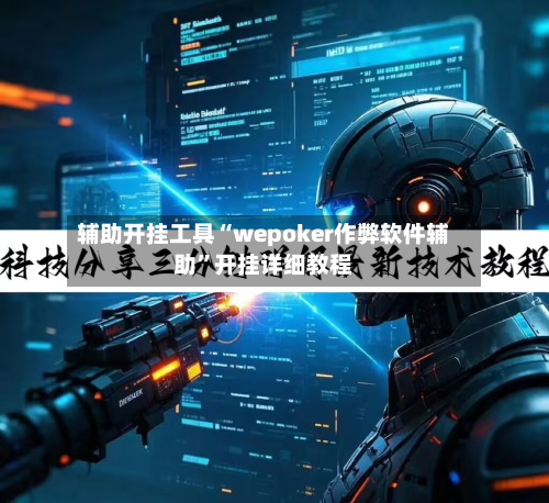 辅助开挂工具“wepoker作弊软件辅助”开挂详细教程-第2张图片