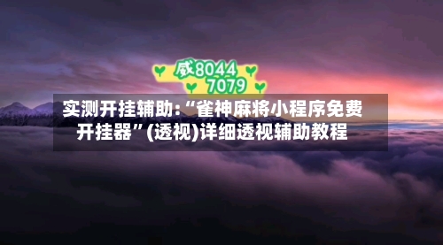 实测开挂辅助:“雀神麻将小程序免费开挂器”(透视)详细透视辅助教程