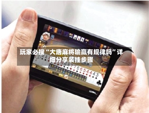 玩家必搜“大唐麻将输赢有规律吗	”详细分享装挂步骤-第2张图片