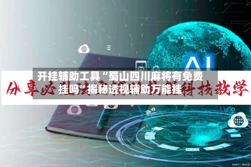 开挂辅助工具“蜀山四川麻将有免费挂吗”揭秘透视辅助万能挂-第3张图片