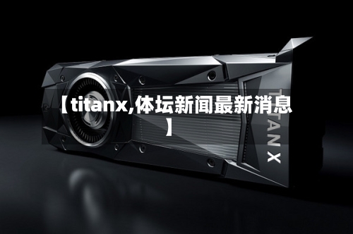 【titanx,体坛新闻最新消息】