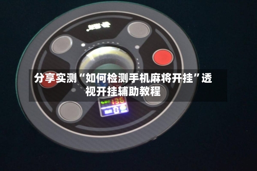 分享实测“如何检测手机麻将开挂”透视开挂辅助教程-第3张图片