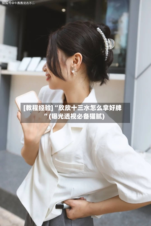 [教程经验]“欣欣十三水怎么拿好牌”(曝光透视必备猫腻)
