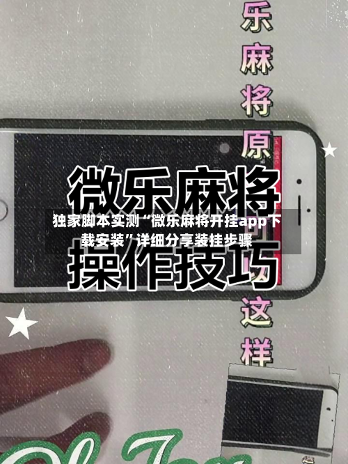 独家脚本实测“微乐麻将开挂app下载安装”详细分享装挂步骤-第2张图片