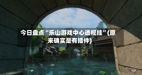 今日盘点“乐山游戏中心透视挂	”(原来确实是有插件)-第3张图片