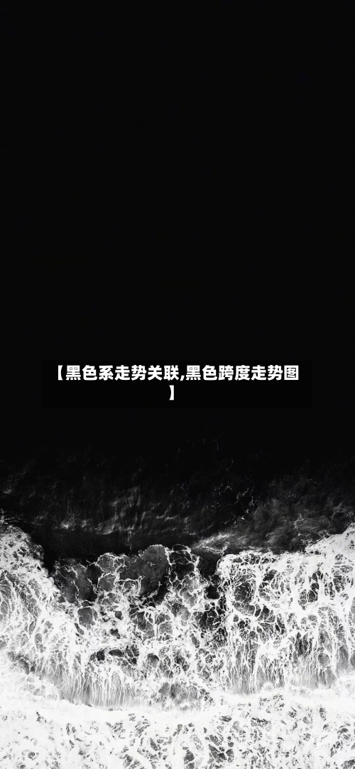 【黑色系走势关联,黑色跨度走势图】
