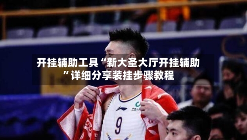 开挂辅助工具“新大圣大厅开挂辅助”详细分享装挂步骤教程-第2张图片