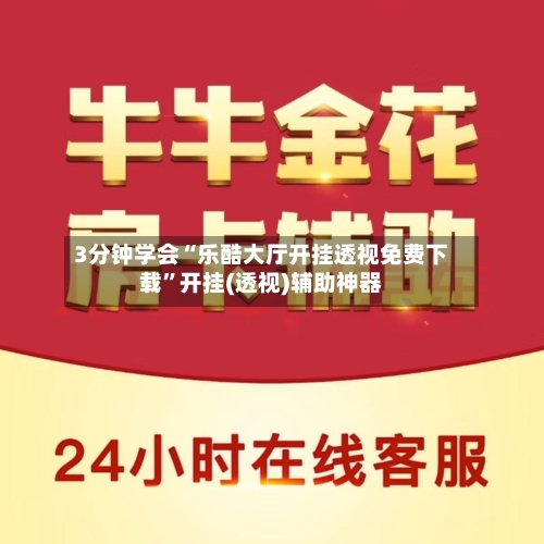 3分钟学会“乐酷大厅开挂透视免费下载”开挂(透视)辅助神器