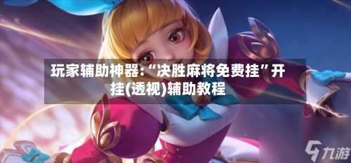 玩家辅助神器:“决胜麻将免费挂”开挂(透视)辅助教程