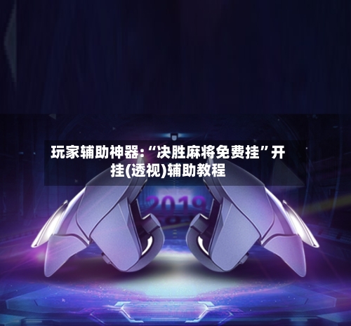 玩家辅助神器:“决胜麻将免费挂”开挂(透视)辅助教程-第2张图片