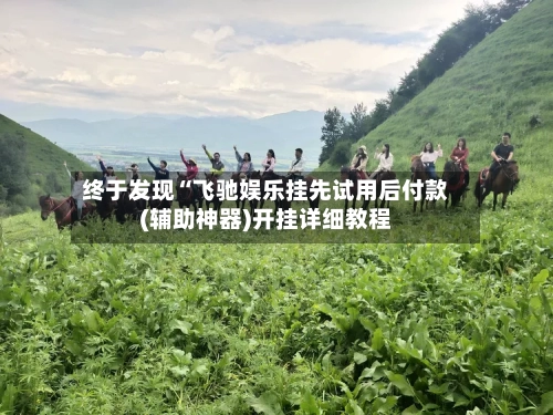 终于发现“飞驰娱乐挂先试用后付款(辅助神器)开挂详细教程