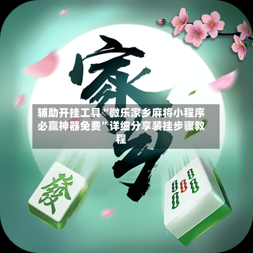 辅助开挂工具“微乐家乡麻将小程序必赢神器免费”详细分享装挂步骤教程