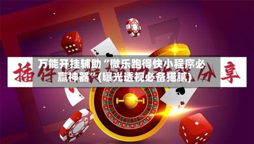 万能开挂辅助“微乐跑得快小程序必赢神器”(曝光透视必备猫腻)-第2张图片