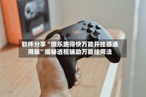 软件分享“微乐跑得快万能开挂器通用版”揭秘透视辅助万能挂用法