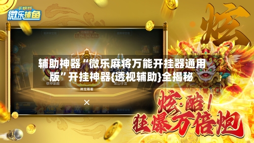 辅助神器“微乐麻将万能开挂器通用版”开挂神器{透视辅助}全揭秘-第2张图片