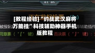 [教程经验]“约战武汉麻将万能挂”科技辅助神器手机版教程