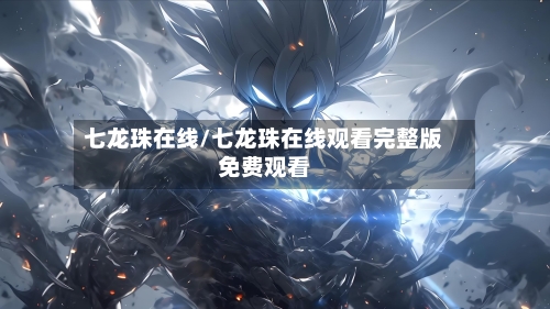 七龙珠在线/七龙珠在线观看完整版免费观看