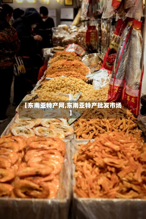 【东南亚特产网,东南亚特产批发市场】