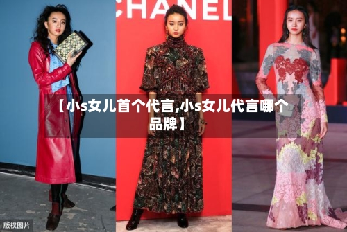 【小s女儿首个代言,小s女儿代言哪个品牌】-第2张图片