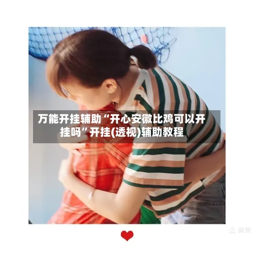 万能开挂辅助“开心安徽比鸡可以开挂吗	”开挂(透视)辅助教程-第2张图片