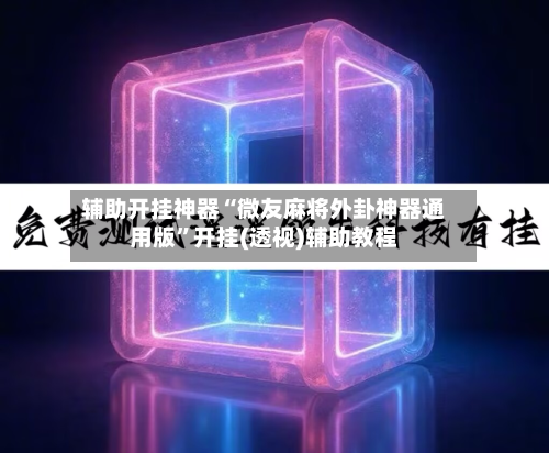 辅助开挂神器“微友麻将外卦神器通用版”开挂(透视)辅助教程-第3张图片