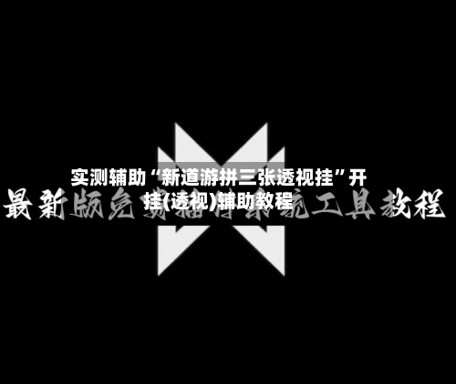 实测辅助“新道游拼三张透视挂”开挂(透视)辅助教程