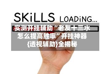 实测开挂辅助“老友十三水怎么提高胜率”开挂神器{透视辅助}全揭秘