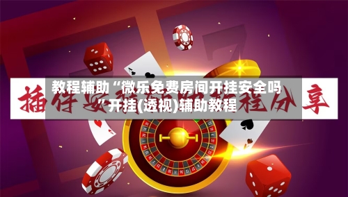 教程辅助“微乐免费房间开挂安全吗”开挂(透视)辅助教程-第2张图片
