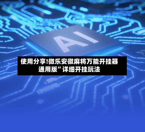 使用分享!微乐安徽麻将万能开挂器通用版”详细开挂玩法-第2张图片