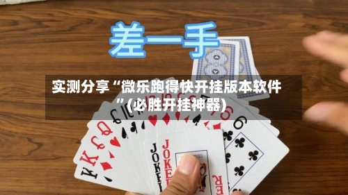 实测分享“微乐跑得快开挂版本软件”(必胜开挂神器)