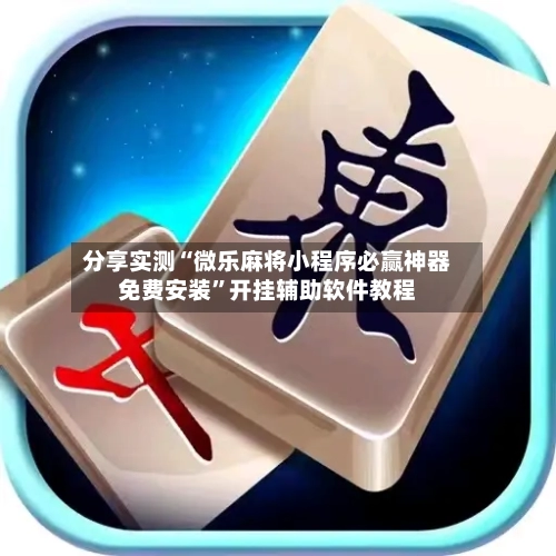 分享实测“微乐麻将小程序必赢神器免费安装	”开挂辅助软件教程-第2张图片