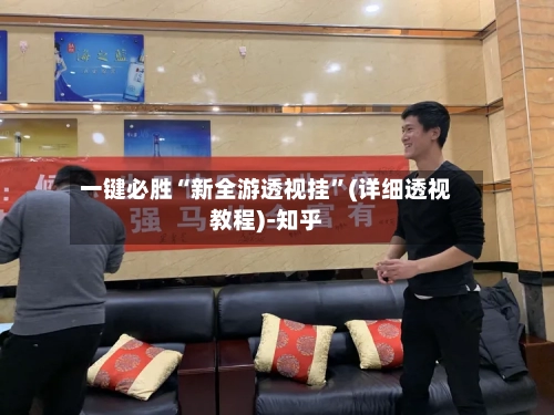 一键必胜“新全游透视挂”(详细透视教程)-知乎