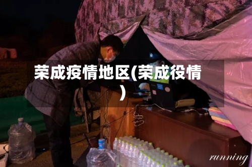 荣成疫情地区(荣成役情)-第2张图片