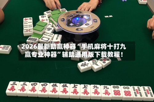 2026最新助赢神器“手机麻将十打九赢专业神器”辅助通用版下载教程！-第2张图片