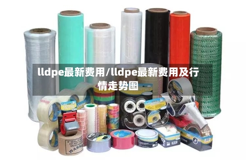 lldpe最新费用/lldpe最新费用及行情走势图-第2张图片