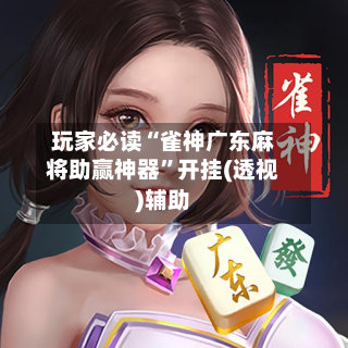 玩家必读“雀神广东麻将助赢神器”开挂(透视)辅助