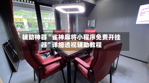 辅助神器“雀神麻将小程序免费开挂器”详细透视辅助教程