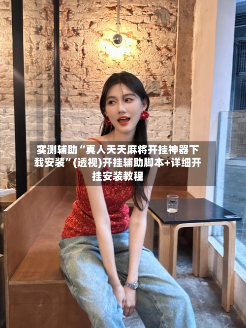 实测辅助“真人天天麻将开挂神器下载安装”(透视)开挂辅助脚本+详细开挂安装教程-第2张图片