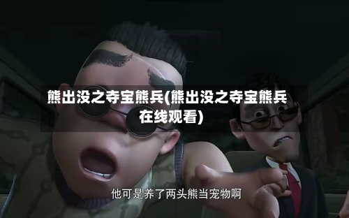 熊出没之夺宝熊兵(熊出没之夺宝熊兵在线观看)